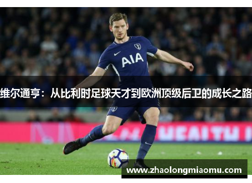 维尔通亨：从比利时足球天才到欧洲顶级后卫的成长之路