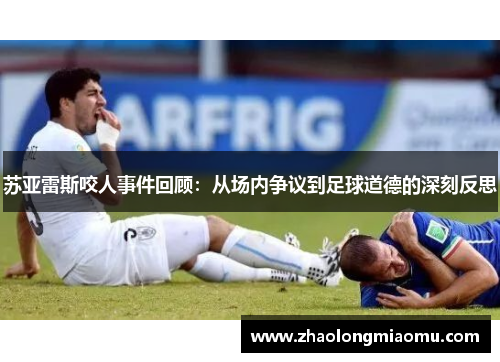 苏亚雷斯咬人事件回顾：从场内争议到足球道德的深刻反思