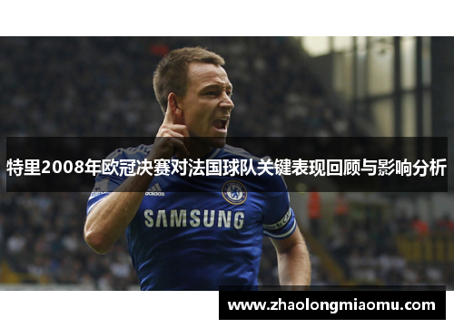 特里2008年欧冠决赛对法国球队关键表现回顾与影响分析