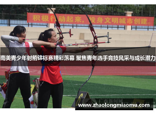 南美青少年射箭锦标赛精彩落幕 聚焦青年选手竞技风采与成长潜力