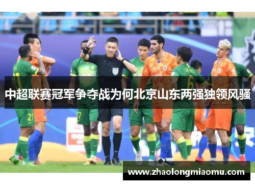 中超联赛冠军争夺战为何北京山东两强独领风骚