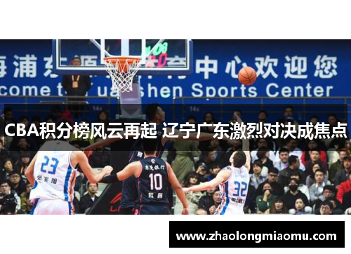 CBA积分榜风云再起 辽宁广东激烈对决成焦点