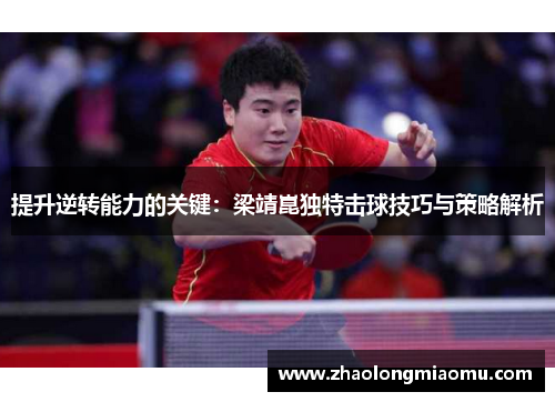 提升逆转能力的关键：梁靖崑独特击球技巧与策略解析