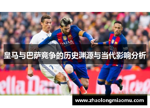 皇马与巴萨竞争的历史渊源与当代影响分析