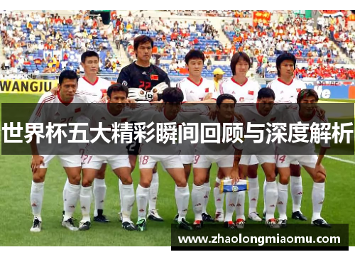 世界杯五大精彩瞬间回顾与深度解析