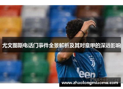 尤文图斯电话门事件全景解析及其对意甲的深远影响