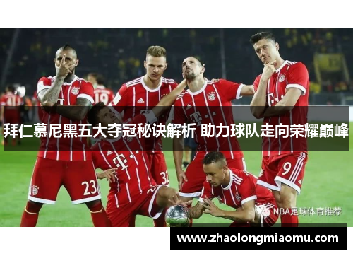 拜仁慕尼黑五大夺冠秘诀解析 助力球队走向荣耀巅峰