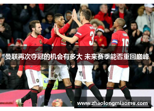 曼联再次夺冠的机会有多大 未来赛季能否重回巅峰