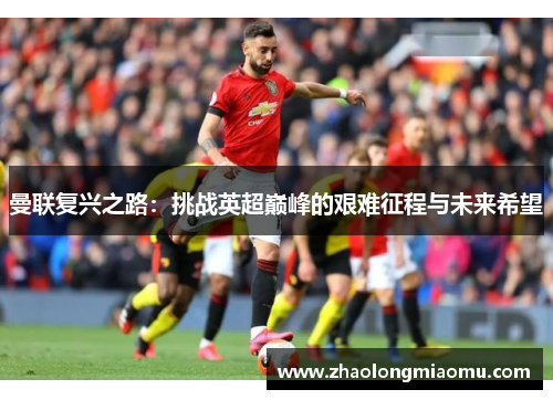 曼联复兴之路：挑战英超巅峰的艰难征程与未来希望
