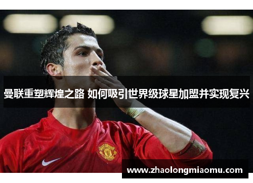 曼联重塑辉煌之路 如何吸引世界级球星加盟并实现复兴