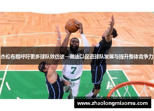 杰伦布朗呼吁更多球队效仿这一做法以促进球队发展与提升整体竞争力 杰伦布朗呼吁更多球队效仿这一做法以促进球队发展与提升整体竞争力