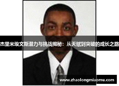 杰里米埃文斯潜力与挑战揭秘:从天赋到突破的成长之路 杰里米埃文斯潜力与挑战揭秘:从天赋到突破的成长之路